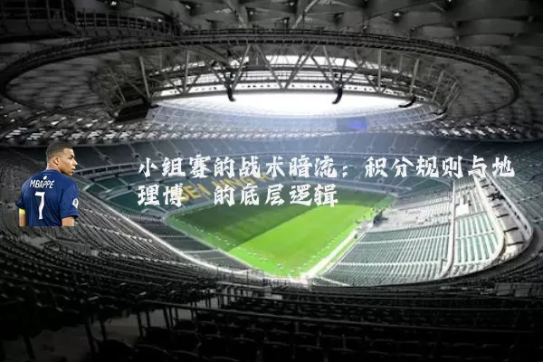 小组赛的战术暗流：积分规则与地理博弈的底层逻辑