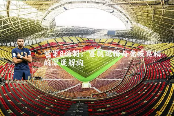 冠军8场制：赛制逻辑与竞技真相的深度解构