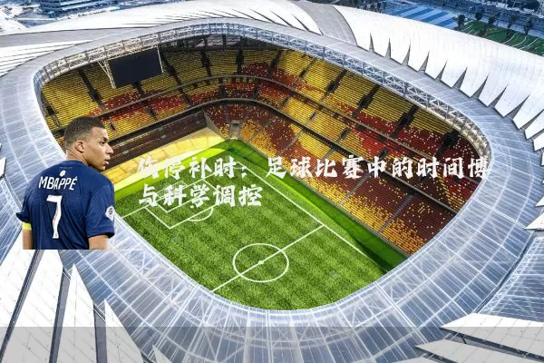 伤停补时:足球比赛中的时间博弈与科学调控