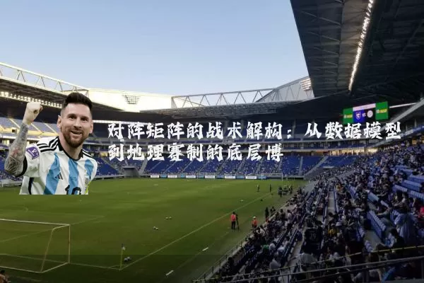 对阵矩阵的战术解构：从数据模型到地理赛制的底层博弈