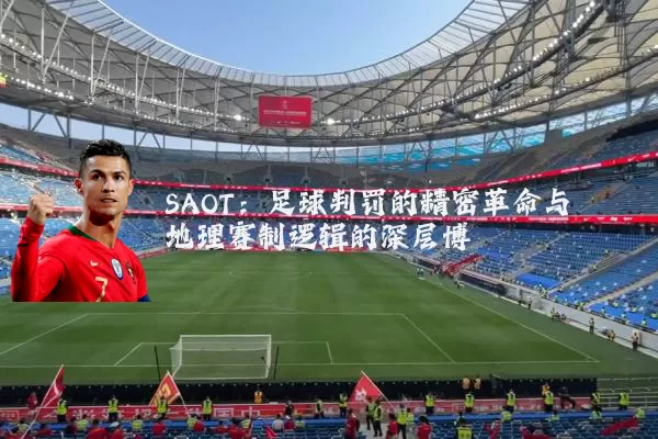 SAOT：足球判罚的精密革命与地理赛制逻辑的深层博弈