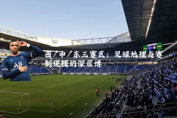西/中/东三赛区：足球地理与赛制逻辑的深层博弈