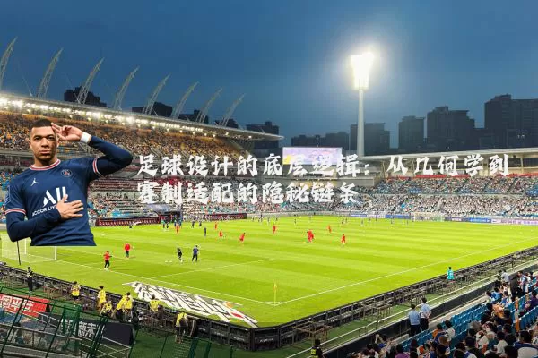 足球设计的底层逻辑:从几何学到赛制适配的隐秘链条