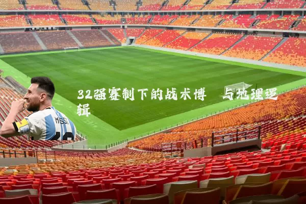32强赛制下的战术博弈与地理逻辑