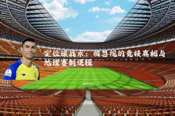 定位球战术：被忽视的竞技真相与地理赛制逻辑