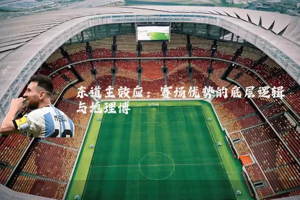 东道主效应：赛场优势的底层逻辑与地理博弈